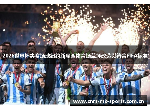 2026世界杯决赛场地纽约新泽西体育场草坪改造以符合FIFA标准 2026世界杯决赛场地纽约新泽西体育场草坪改造以符合FIFA标准