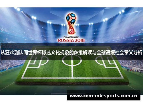 从狂欢到认同世界杯球迷文化现象的多维解读与全球语境社会意义分析