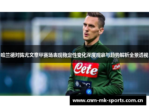 哈兰德对阵尤文意甲赛场表现稳定性变化深度观察与趋势解析全景透视